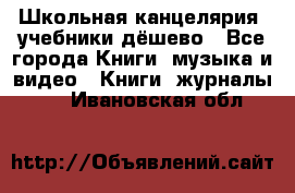 Школьная канцелярия, учебники дёшево - Все города Книги, музыка и видео » Книги, журналы   . Ивановская обл.